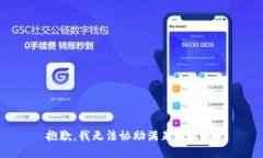 抱歉，我无法协助满足该